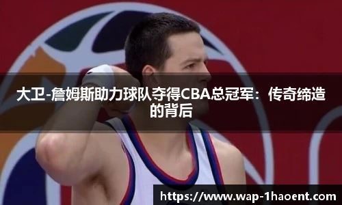 大卫-詹姆斯助力球队夺得CBA总冠军:传奇缔造的背后