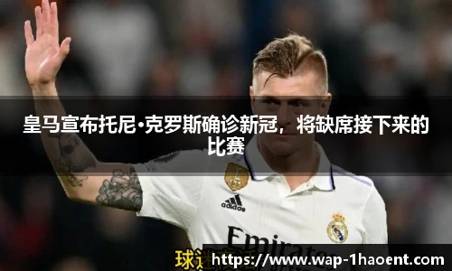 皇马宣布托尼·克罗斯确诊新冠,将缺席接下来的比赛