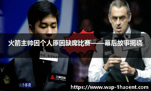 火箭主帅因个人原因缺席比赛——幕后故事揭晓