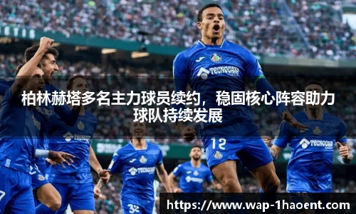 柏林赫塔多名主力球员续约,稳固核心阵容助力球队持续发展