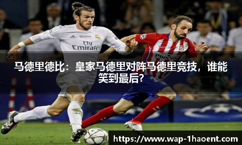 马德里德比:皇家马德里对阵马德里竞技,谁能笑到最后?