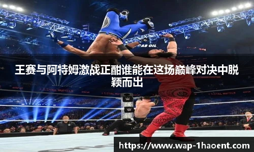 王赛与阿特姆激战正酣谁能在这场巅峰对决中脱颖而出