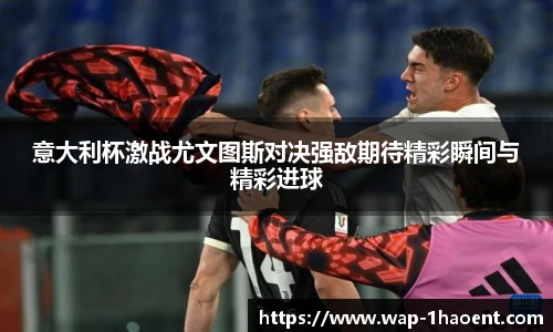 意大利杯激战尤文图斯对决强敌期待精彩瞬间与精彩进球