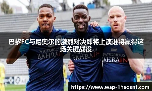 巴黎FC与尼奥尔的激烈对决即将上演谁将赢得这场关键战役