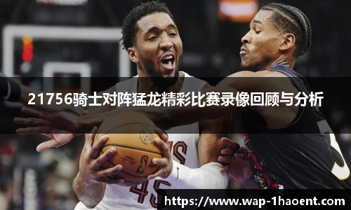 21756骑士对阵猛龙精彩比赛录像回顾与分析