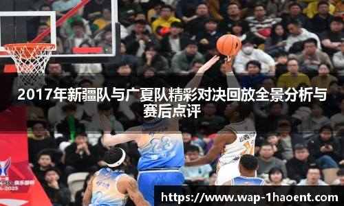 2017年新疆队与广夏队精彩对决回放全景分析与赛后点评
