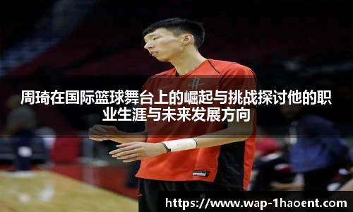 周琦在国际篮球舞台上的崛起与挑战探讨他的职业生涯与未来发展方向