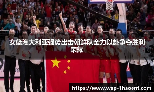 女篮澳大利亚强势出击朝鲜队全力以赴争夺胜利荣耀
