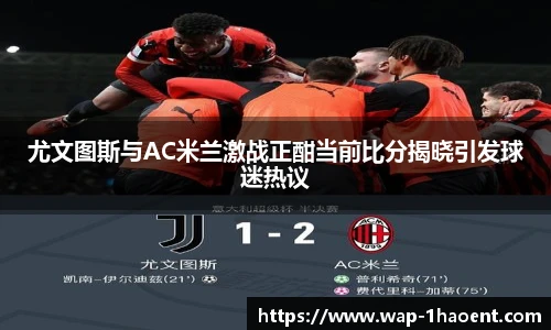 尤文图斯与AC米兰激战正酣当前比分揭晓引发球迷热议