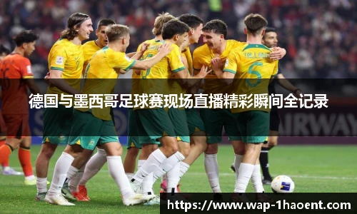 德国与墨西哥足球赛现场直播精彩瞬间全记录