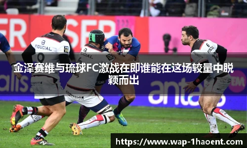 金泽赛维与琉球FC激战在即谁能在这场较量中脱颖而出